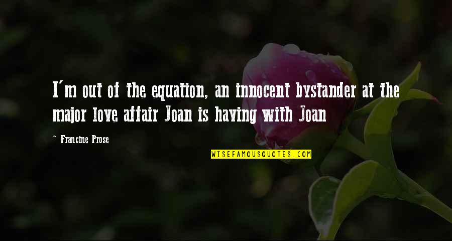 Having An Affair Love Quotes By Francine Prose: I'm out of the equation, an innocent bystander