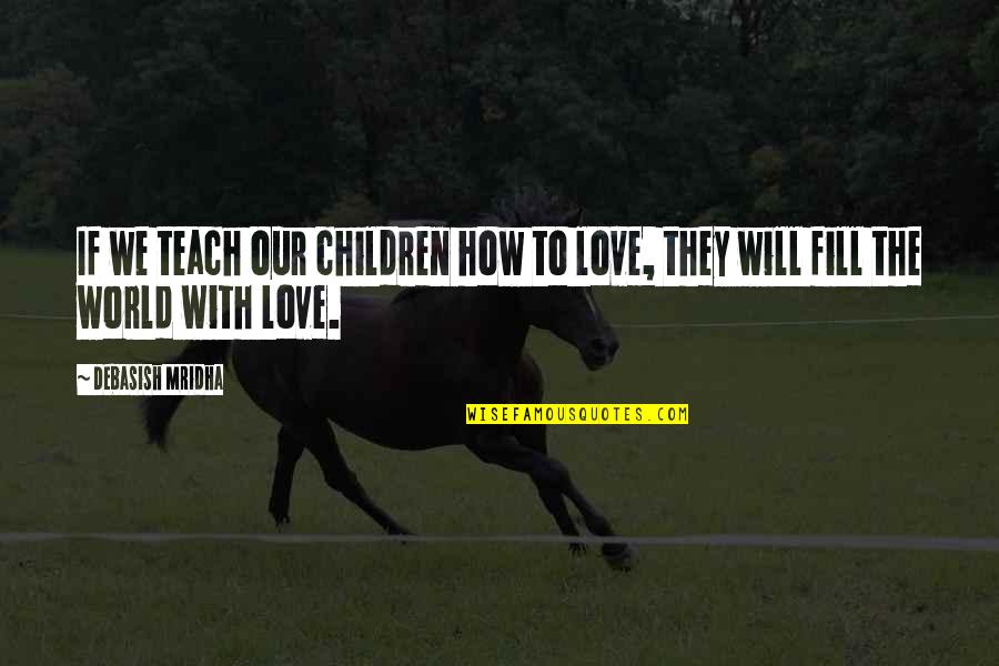 Having An Amazing Mom Quotes By Debasish Mridha: If we teach our children how to love,