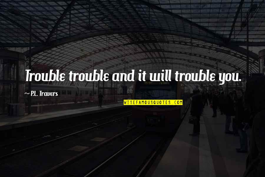 Having An Impact On The World Quotes By P.L. Travers: Trouble trouble and it will trouble you.