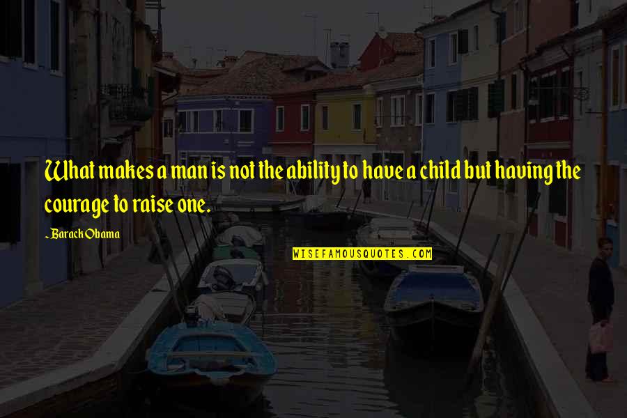 Having An Only Child Quotes By Barack Obama: What makes a man is not the ability