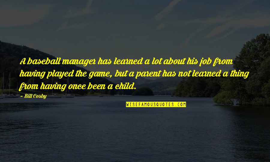 Having An Only Child Quotes By Bill Cosby: A baseball manager has learned a lot about