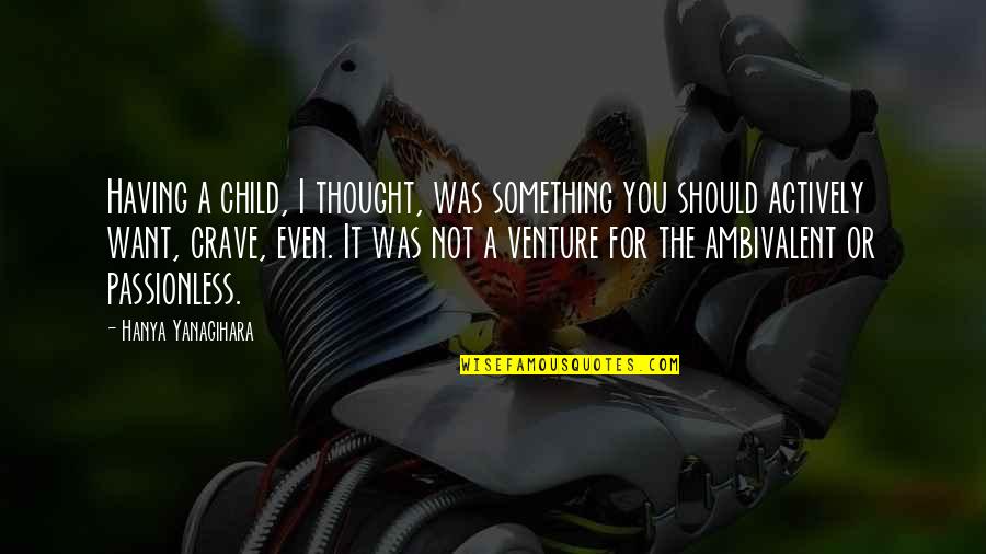 Having An Only Child Quotes By Hanya Yanagihara: Having a child, I thought, was something you