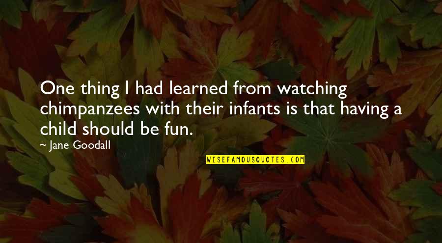 Having An Only Child Quotes By Jane Goodall: One thing I had learned from watching chimpanzees