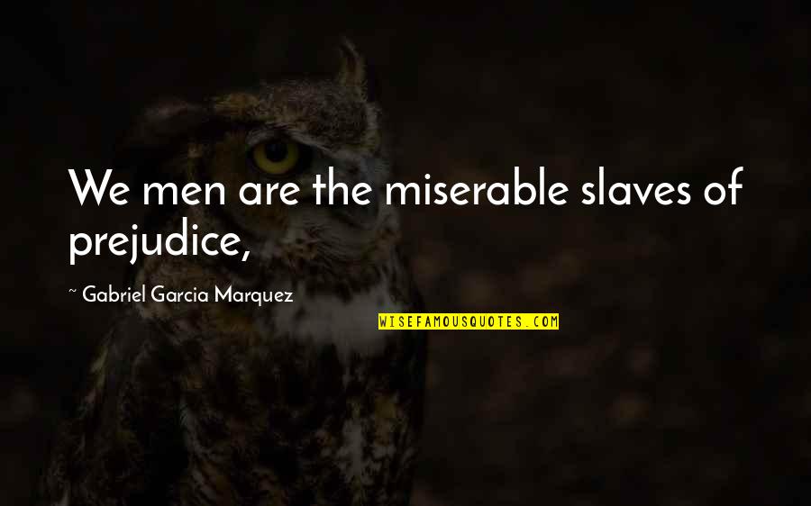 Having An Unplanned Baby Quotes By Gabriel Garcia Marquez: We men are the miserable slaves of prejudice,