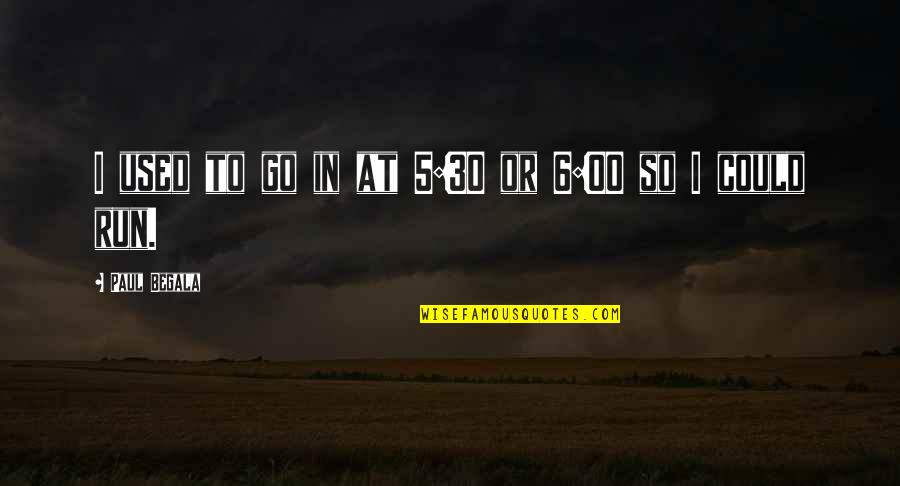 Having Anger Problems Quotes By Paul Begala: I used to go in at 5:30 or