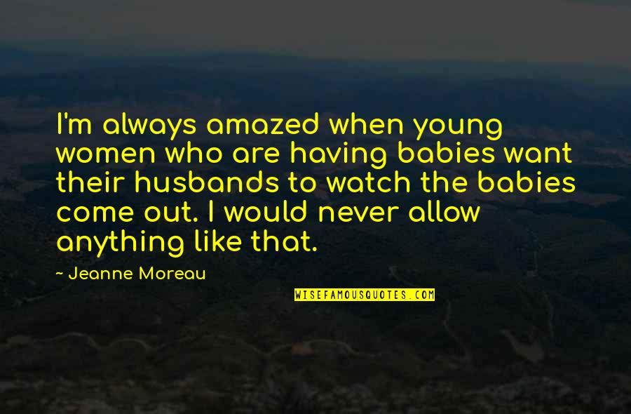 Having Babies Young Quotes By Jeanne Moreau: I'm always amazed when young women who are