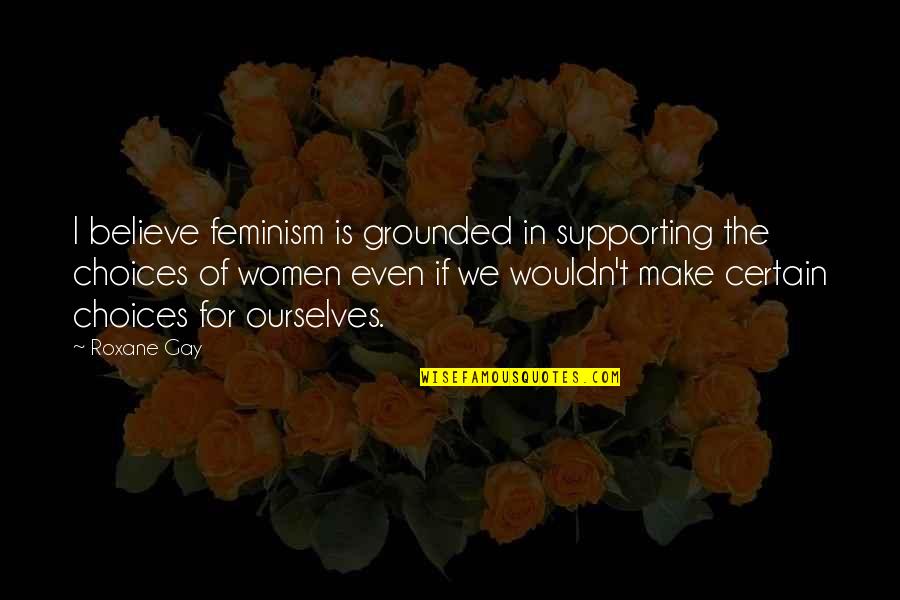 Having Been Through Alot Quotes By Roxane Gay: I believe feminism is grounded in supporting the