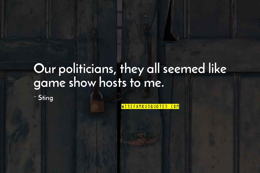 Having Big Shoes To Fill Quotes By Sting: Our politicians, they all seemed like game show