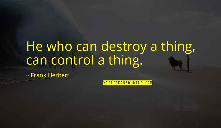 Having Big Thighs Quotes By Frank Herbert: He who can destroy a thing, can control Having Big Thighs Quotes By Frank Herbert: He who can destroy a thing, can control