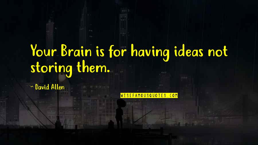 Having Brain Quotes By David Allen: Your Brain is for having ideas not storing