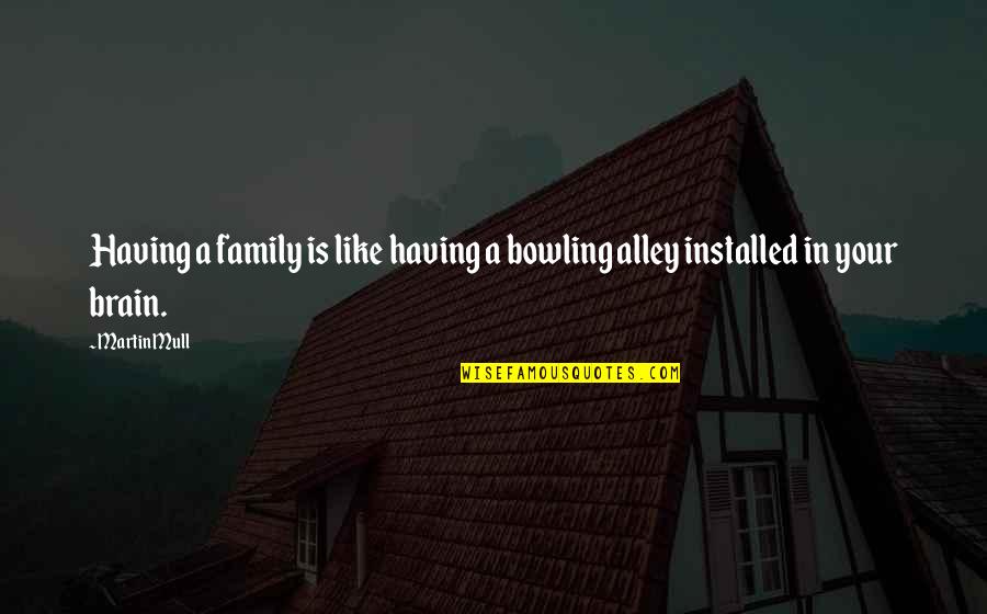 Having Brain Quotes By Martin Mull: Having a family is like having a bowling