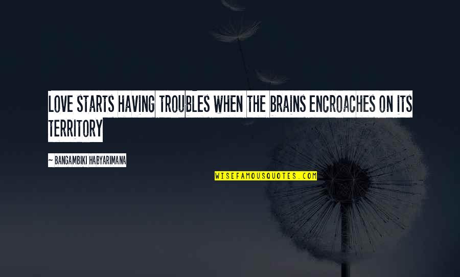 Having Brains Quotes By Bangambiki Habyarimana: Love starts having troubles when the brains encroaches