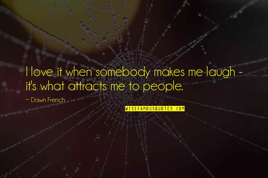 Having Brains Quotes By Dawn French: I love it when somebody makes me laugh