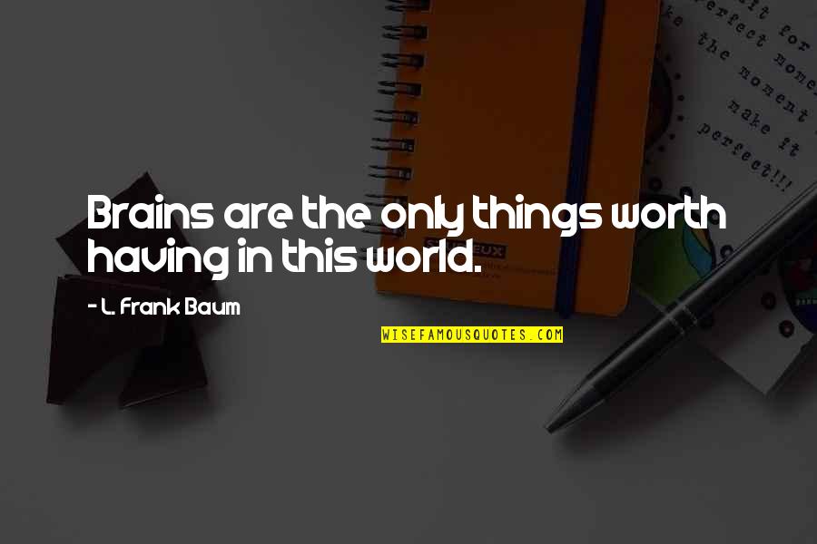 Having Brains Quotes By L. Frank Baum: Brains are the only things worth having in