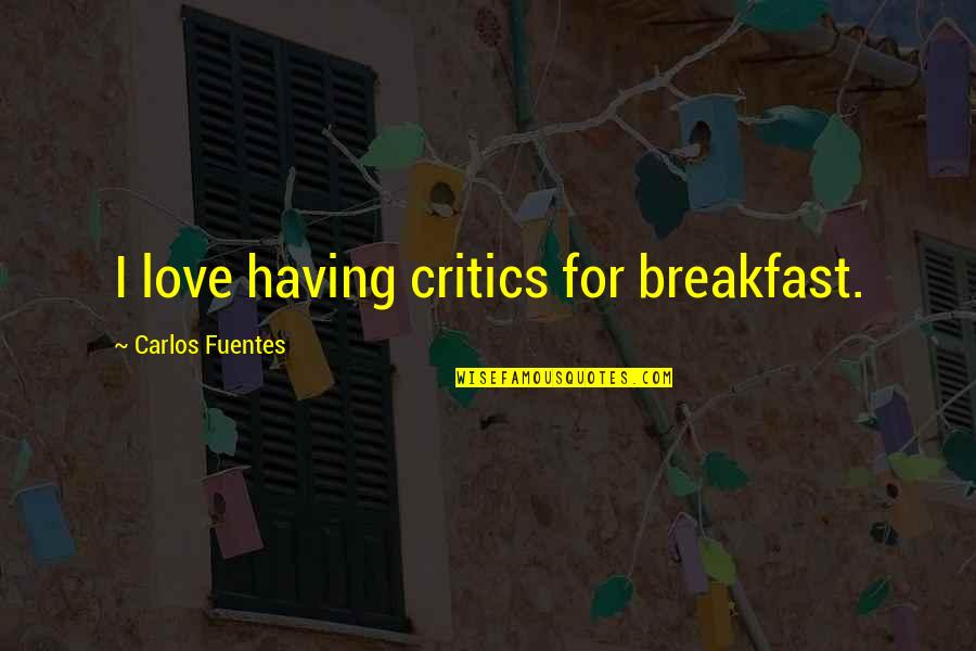 Having Breakfast With You Quotes By Carlos Fuentes: I love having critics for breakfast.