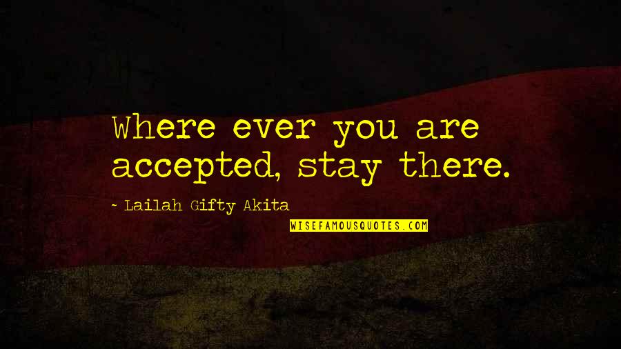 Having Bright Eyes Quotes By Lailah Gifty Akita: Where ever you are accepted, stay there.