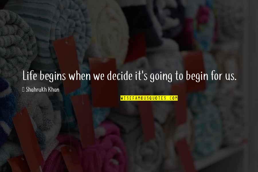 Having Bright Eyes Quotes By Shahrukh Khan: Life begins when we decide it's going to
