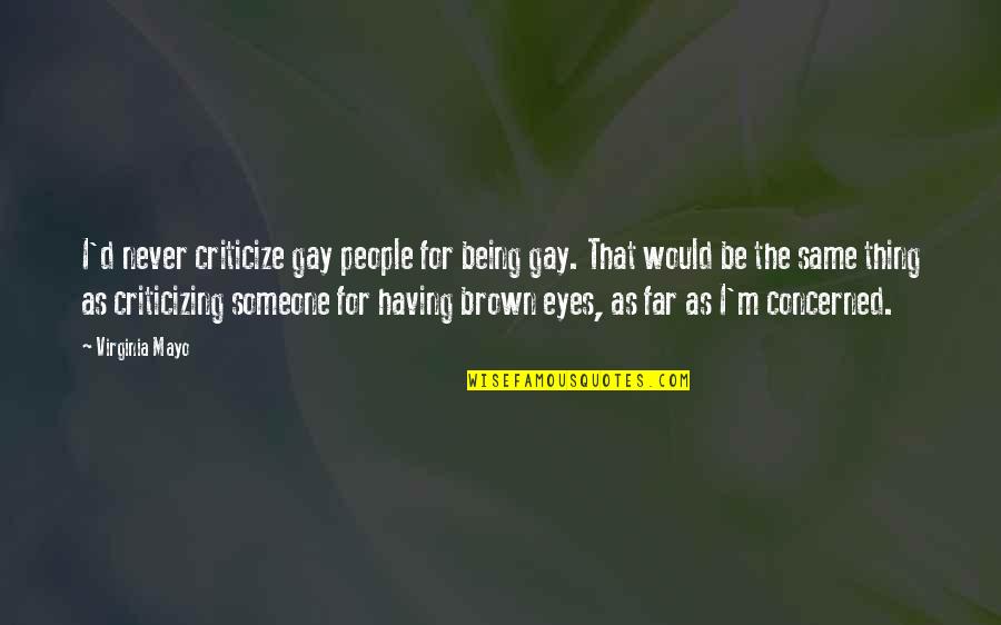 Having Brown Eyes Quotes By Virginia Mayo: I'd never criticize gay people for being gay.