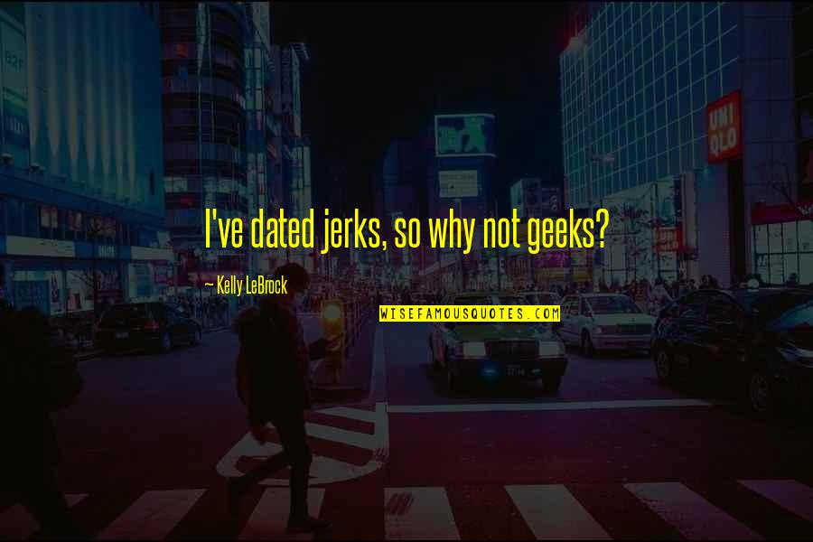 Having Brown Hair Quotes By Kelly LeBrock: I've dated jerks, so why not geeks?