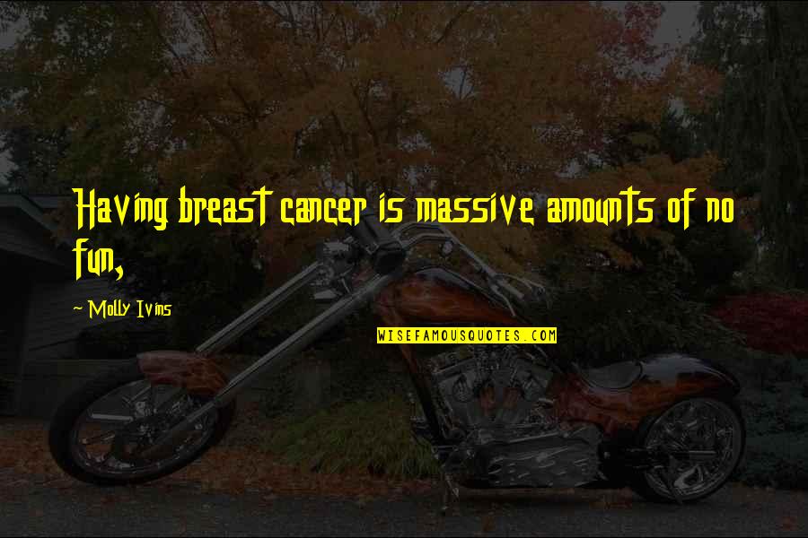 Having Cancer Quotes By Molly Ivins: Having breast cancer is massive amounts of no