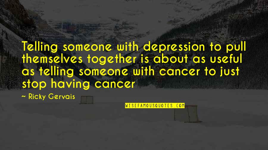 Having Cancer Quotes By Ricky Gervais: Telling someone with depression to pull themselves together