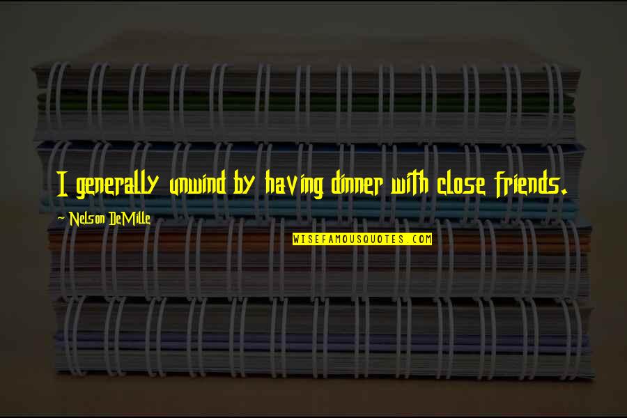 Having Close Friends Quotes By Nelson DeMille: I generally unwind by having dinner with close