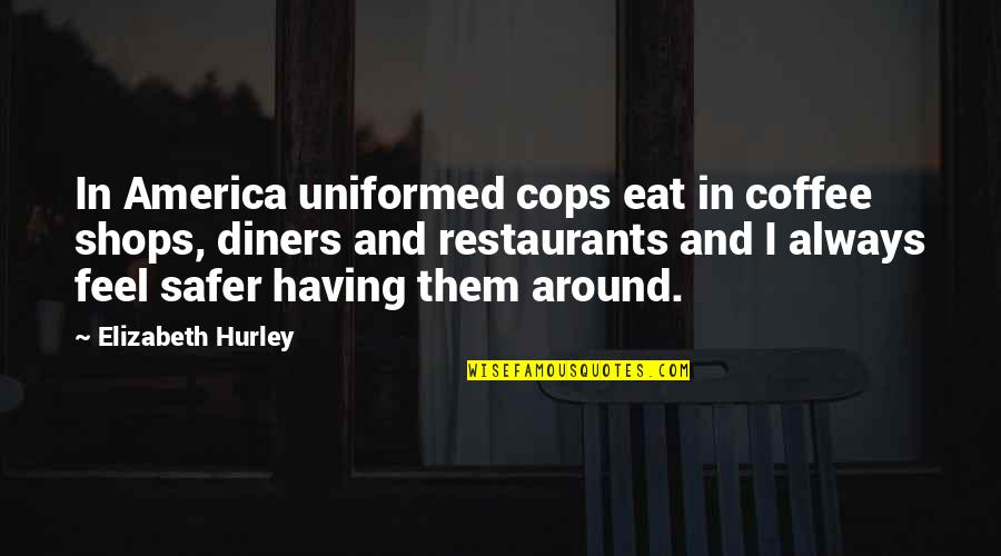 Having Coffee Quotes By Elizabeth Hurley: In America uniformed cops eat in coffee shops,