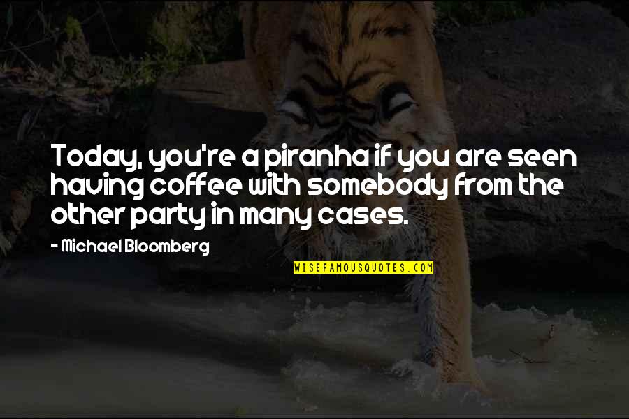 Having Coffee Quotes By Michael Bloomberg: Today, you're a piranha if you are seen