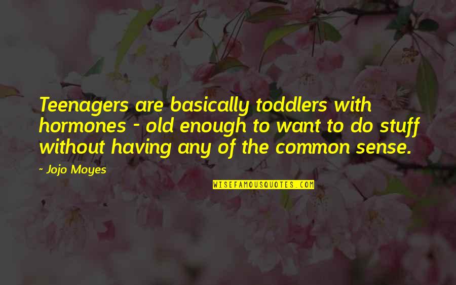 Having Common Sense Quotes By Jojo Moyes: Teenagers are basically toddlers with hormones - old Having Common Sense Quotes By Jojo Moyes: Teenagers are basically toddlers with hormones - old
