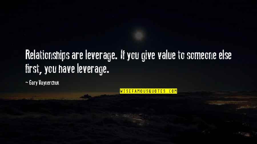 Having Compassion For Others Quotes By Gary Vaynerchuk: Relationships are leverage. If you give value to