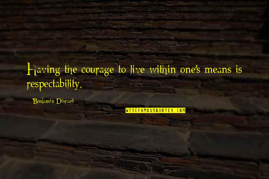 Having Courage Quotes By Benjamin Disraeli: Having the courage to live within one's means