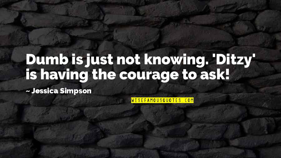 Having Courage Quotes By Jessica Simpson: Dumb is just not knowing. 'Ditzy' is having