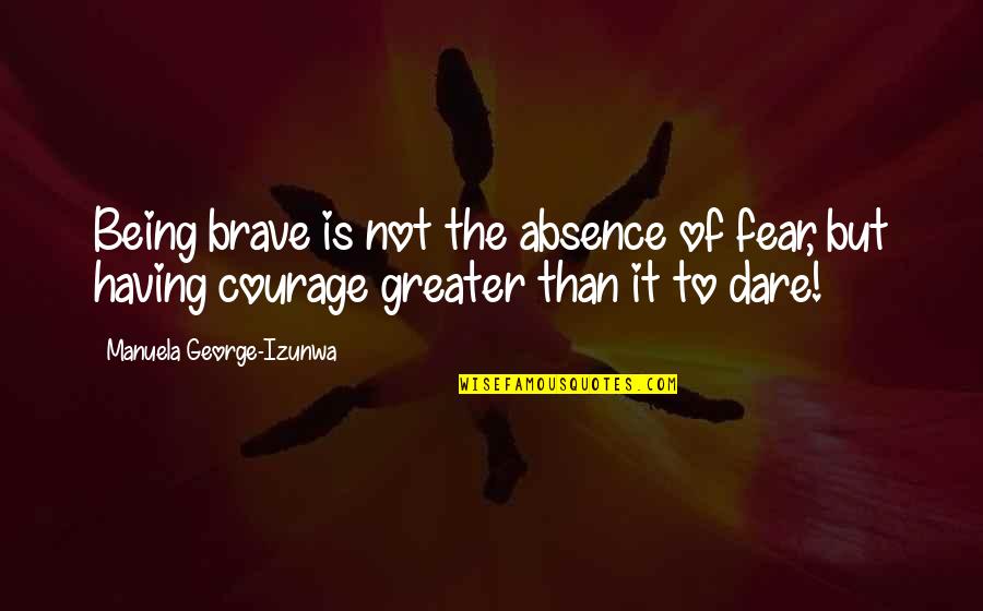 Having Courage Quotes By Manuela George-Izunwa: Being brave is not the absence of fear,