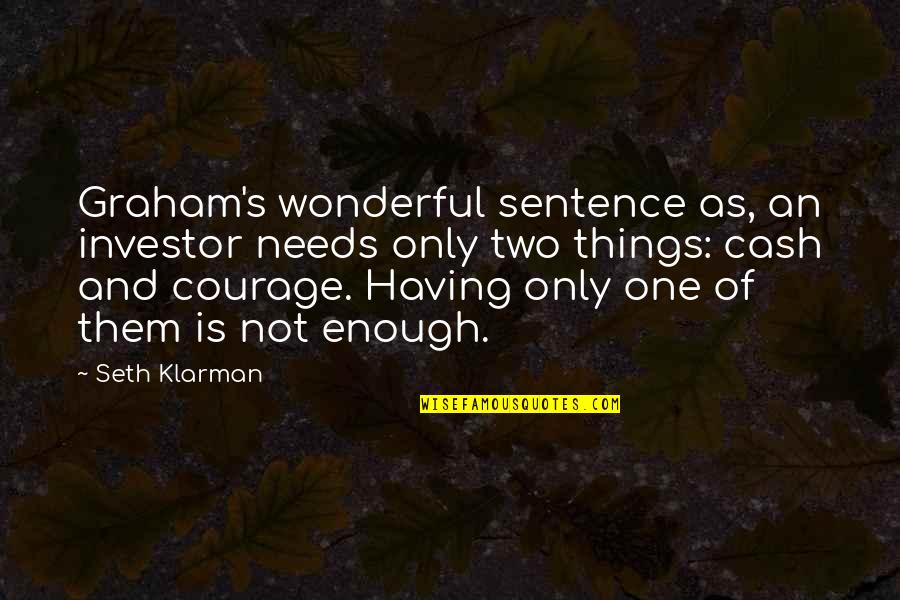 Having Courage Quotes By Seth Klarman: Graham's wonderful sentence as, an investor needs only