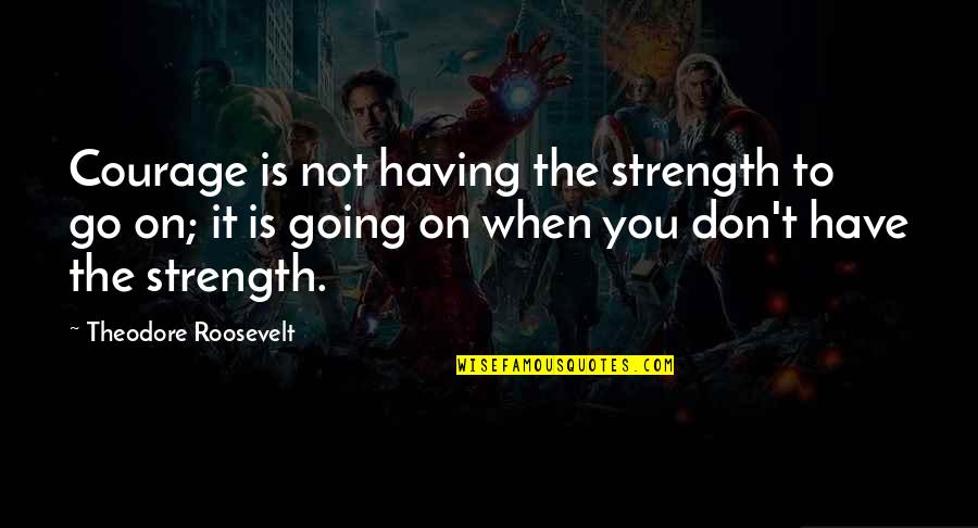 Having Courage Quotes By Theodore Roosevelt: Courage is not having the strength to go
