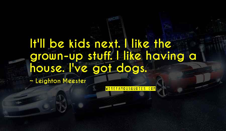Having Dogs Quotes By Leighton Meester: It'll be kids next. I like the grown-up Having Dogs Quotes By Leighton Meester: It'll be kids next. I like the grown-up