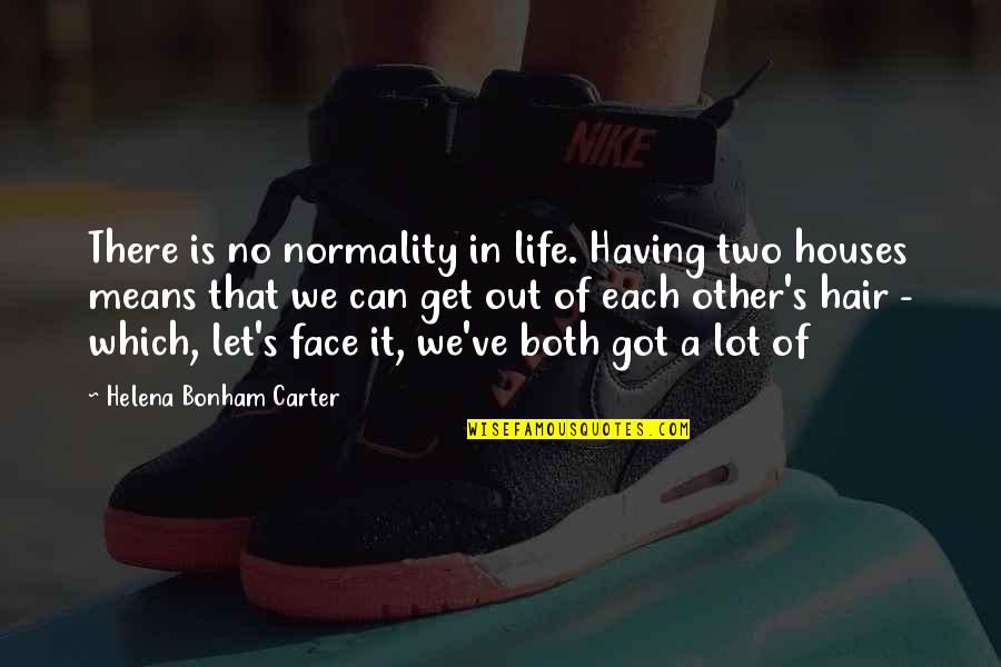 Having Each Other Quotes By Helena Bonham Carter: There is no normality in life. Having two