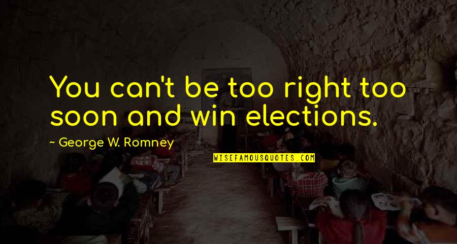 Having Enough And Giving Up Quotes By George W. Romney: You can't be too right too soon and