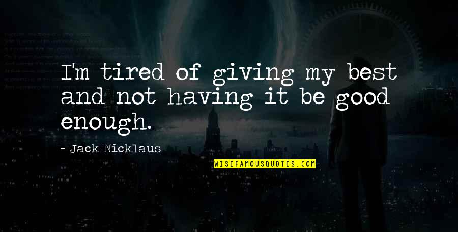 Having Enough And Giving Up Quotes By Jack Nicklaus: I'm tired of giving my best and not