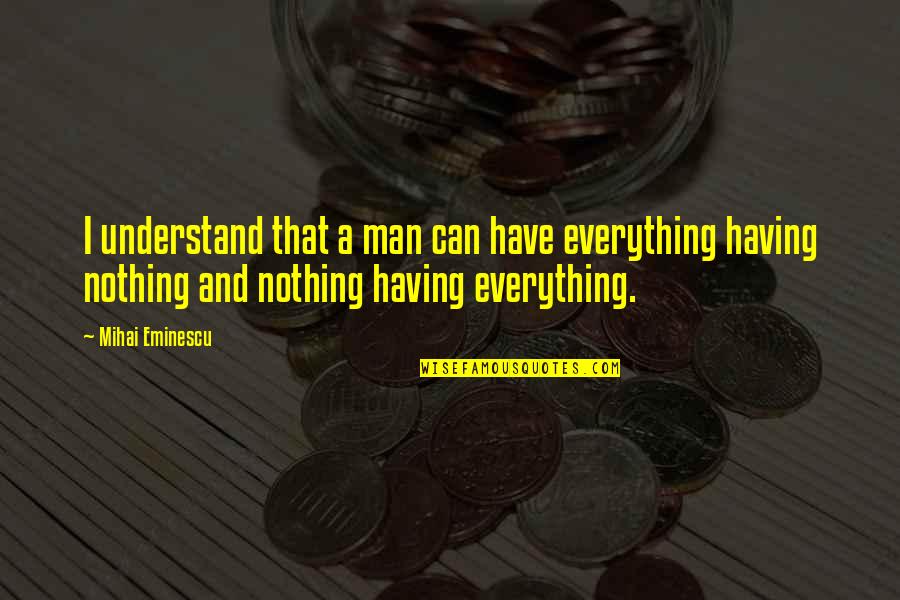 Having Everything But Nothing Quotes By Mihai Eminescu: I understand that a man can have everything