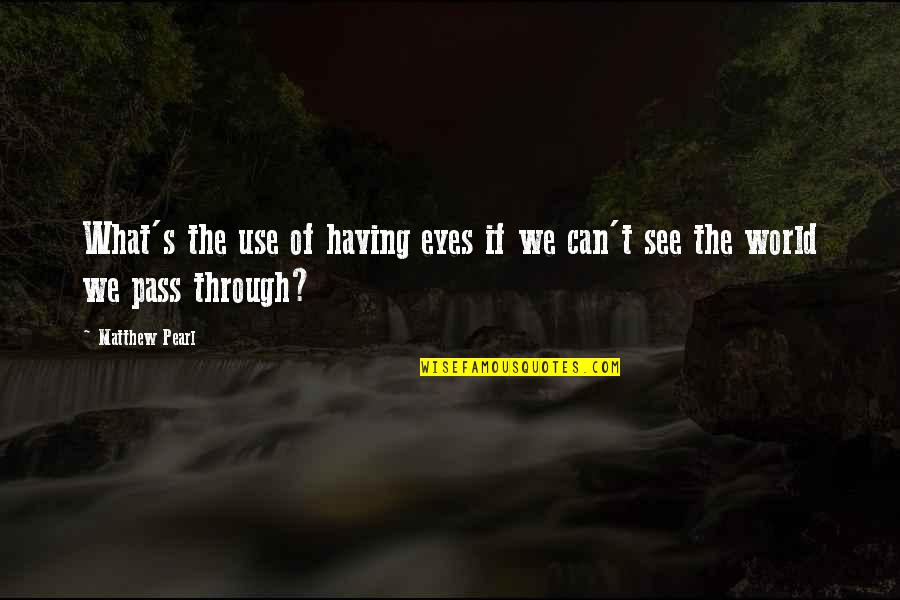 Having Eyes To See Quotes By Matthew Pearl: What's the use of having eyes if we