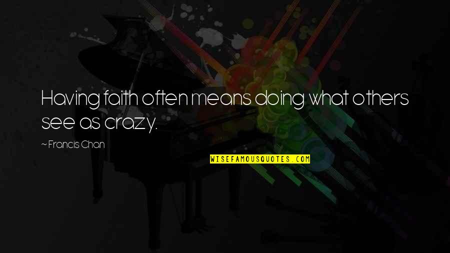 Having Faith In Others Quotes By Francis Chan: Having faith often means doing what others see Having Faith In Others Quotes By Francis Chan: Having faith often means doing what others see