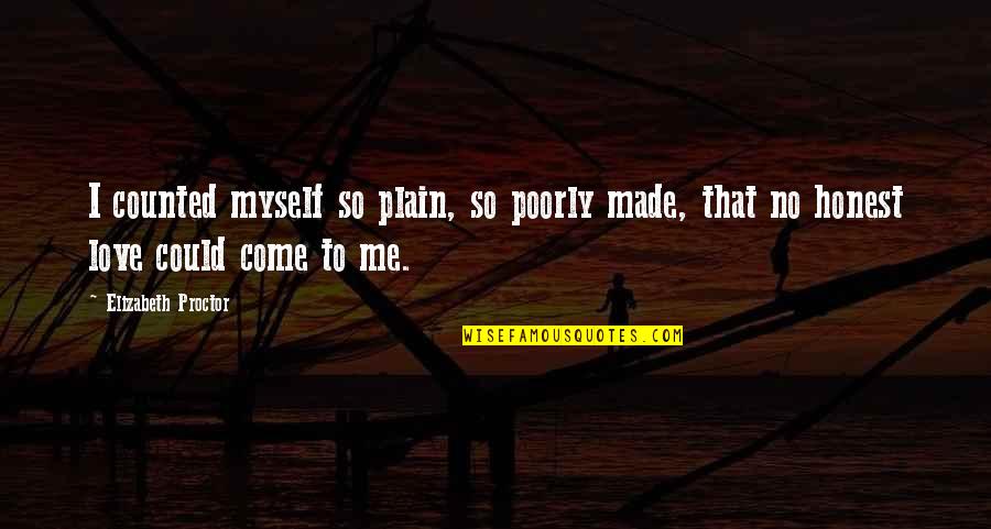 Having Faith That Everything Will Be Okay Quotes By Elizabeth Proctor: I counted myself so plain, so poorly made, Having Faith That Everything Will Be Okay Quotes By Elizabeth Proctor: I counted myself so plain, so poorly made,