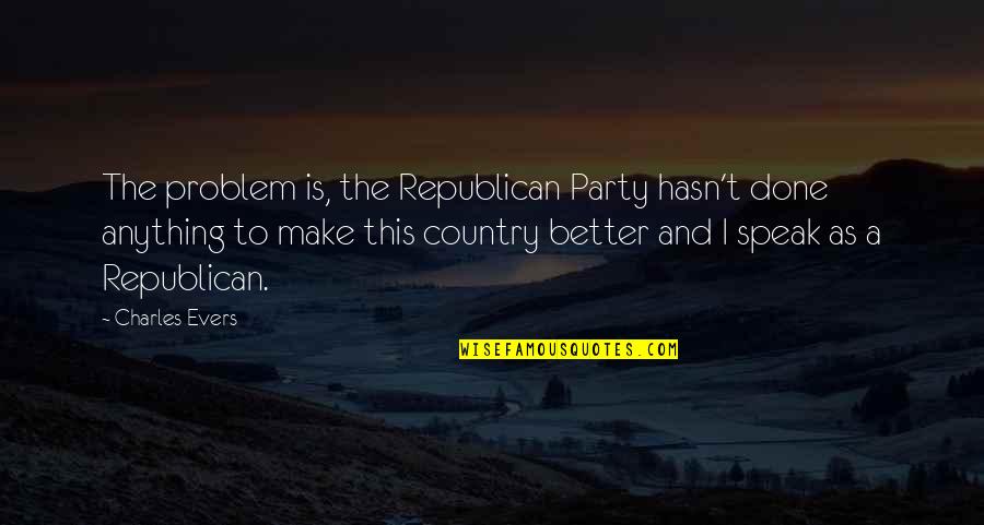 Having Feelings For Someone Who Doesn't Feel The Same Quotes By Charles Evers: The problem is, the Republican Party hasn't done