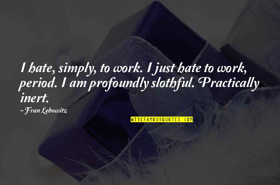 Having Feelings For Someone You Cant Have Quotes By Fran Lebowitz: I hate, simply, to work. I just hate