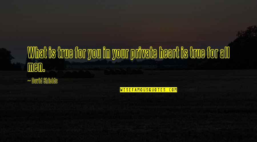 Having Few Good Friends Quotes By David Shields: What is true for you in your private Having Few Good Friends Quotes By David Shields: What is true for you in your private
