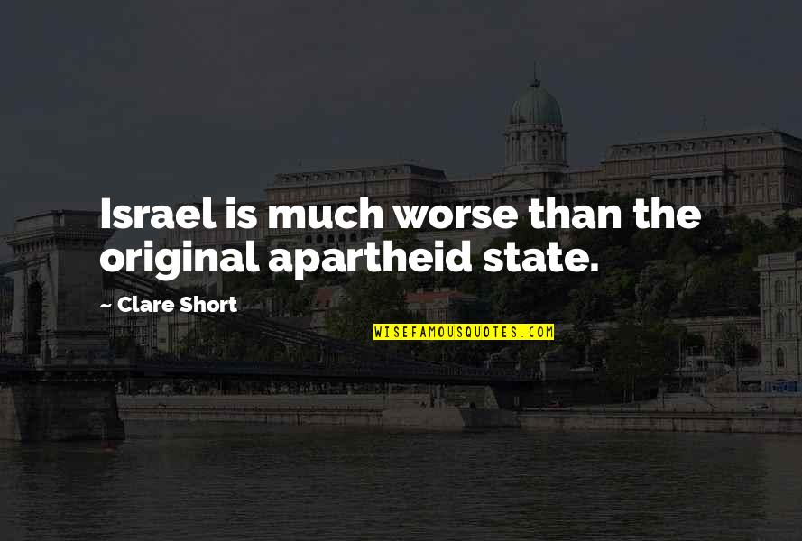 Having Found Love Quotes By Clare Short: Israel is much worse than the original apartheid