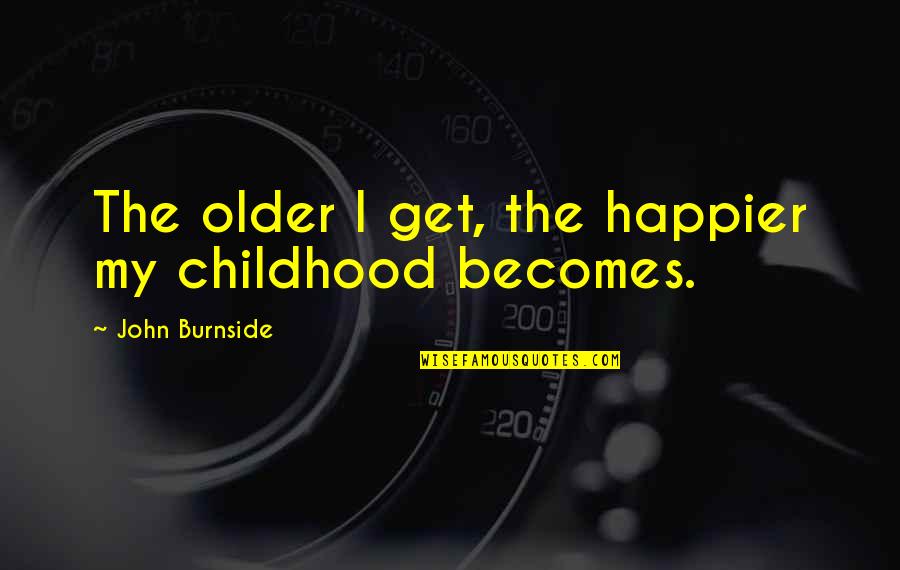 Having Friends But Feeling Lonely Quotes By John Burnside: The older I get, the happier my childhood Having Friends But Feeling Lonely Quotes By John Burnside: The older I get, the happier my childhood