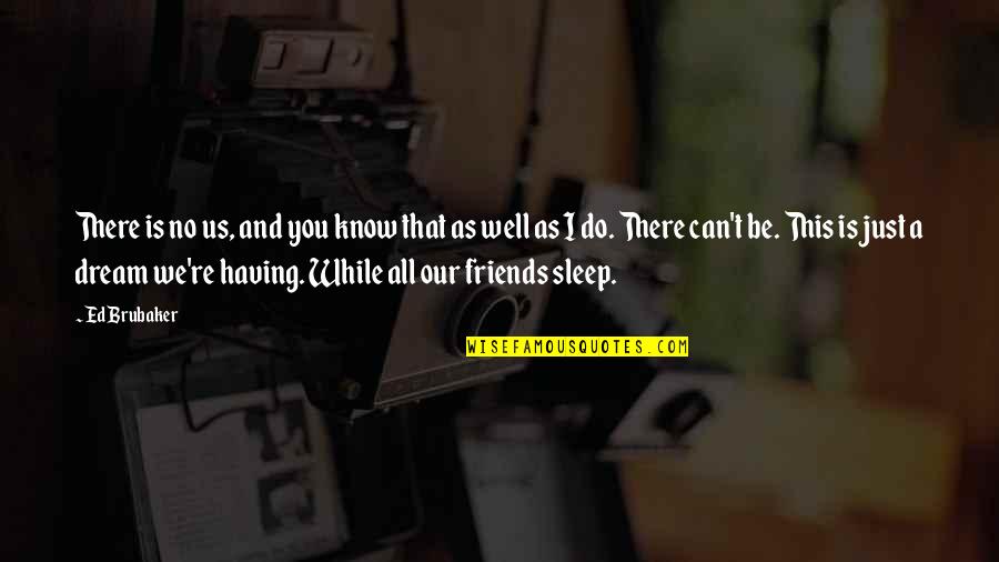 Having Friends There For You Quotes By Ed Brubaker: There is no us, and you know that