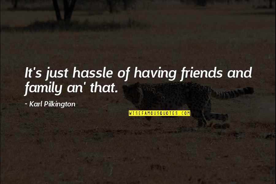 Having Friends There For You Quotes By Karl Pilkington: It's just hassle of having friends and family